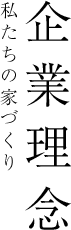 企業理念 私たちの家づくり